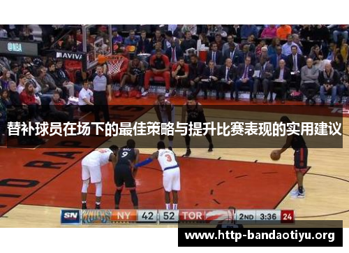 替补球员在场下的最佳策略与提升比赛表现的实用建议