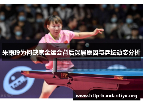 朱雨玲为何缺席全运会背后深层原因与乒坛动态分析