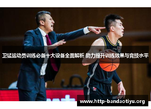 卫猛运动员训练必备十大设备全面解析 助力提升训练效果与竞技水平