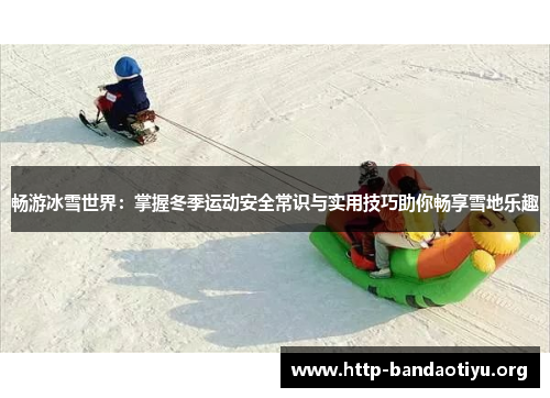 畅游冰雪世界：掌握冬季运动安全常识与实用技巧助你畅享雪地乐趣