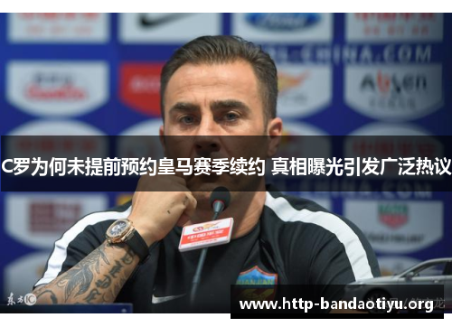 C罗为何未提前预约皇马赛季续约 真相曝光引发广泛热议 C罗为何未提前预约皇马赛季续约 真相曝光引发广泛热议