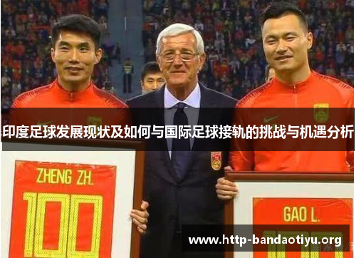 印度足球发展现状及如何与国际足球接轨的挑战与机遇分析