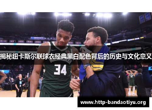 揭秘纽卡斯尔联球衣经典黑白配色背后的历史与文化意义