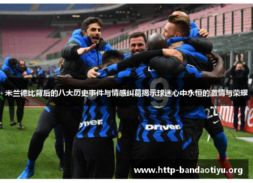 米兰德比背后的八大历史事件与情感纠葛揭示球迷心中永恒的激情与荣耀 米兰德比背后的八大历史事件与情感纠葛揭示球迷心中永恒的激情与荣耀