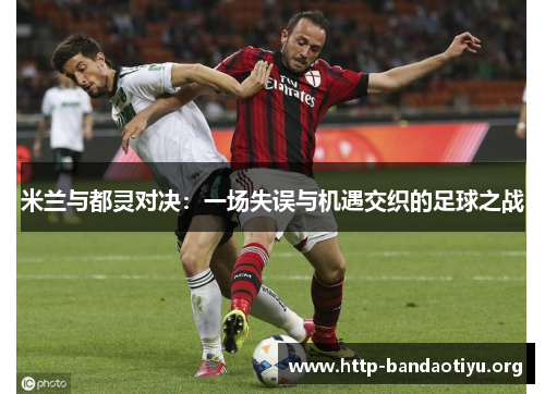 米兰与都灵对决：一场失误与机遇交织的足球之战