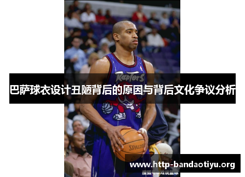 巴萨球衣设计丑陋背后的原因与背后文化争议分析 巴萨球衣设计丑陋背后的原因与背后文化争议分析