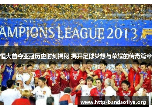恒大首夺亚冠历史时刻揭秘 揭开足球梦想与荣耀的传奇篇章