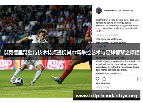 以莫德里奇独特技术特点透视其中场掌控艺术与足球智慧之精髓