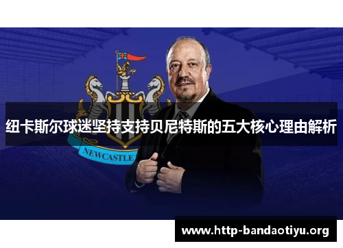 纽卡斯尔球迷坚持支持贝尼特斯的五大核心理由解析