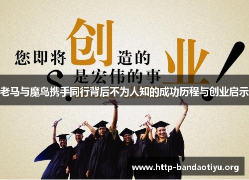 老马与魔鸟携手同行背后不为人知的成功历程与创业启示 老马与魔鸟携手同行背后不为人知的成功历程与创业启示