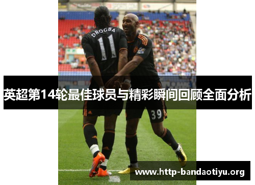 英超第14轮最佳球员与精彩瞬间回顾全面分析 英超第14轮最佳球员与精彩瞬间回顾全面分析