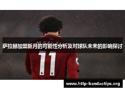 萨拉赫加盟新月的可能性分析及对球队未来的影响探讨
