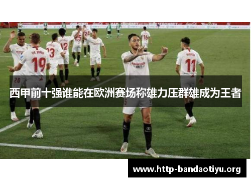 西甲前十强谁能在欧洲赛场称雄力压群雄成为王者 西甲前十强谁能在欧洲赛场称雄力压群雄成为王者