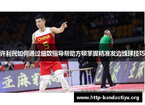 许利民如何通过细致指导帮助方硕掌握精准发边线球技巧