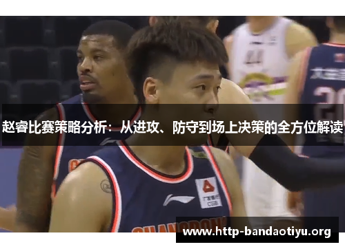 赵睿比赛策略分析:从进攻、防守到场上决策的全方位解读 赵睿比赛策略分析:从进攻、防守到场上决策的全方位解读