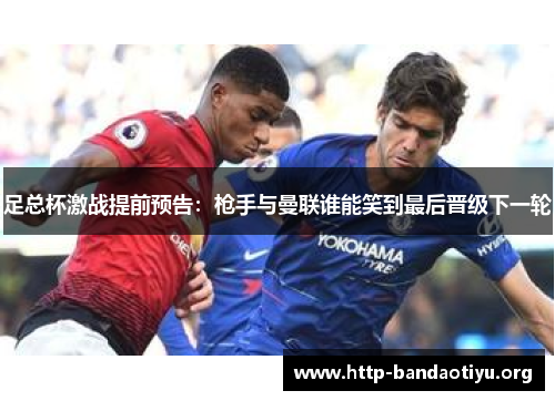 足总杯激战提前预告:枪手与曼联谁能笑到最后晋级下一轮 足总杯激战提前预告:枪手与曼联谁能笑到最后晋级下一轮