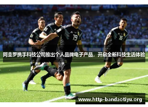 阿圭罗携手科技公司推出个人品牌电子产品，开启全新科技生活体验