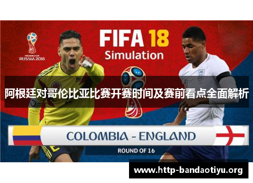 阿根廷对哥伦比亚比赛开赛时间及赛前看点全面解析 阿根廷对哥伦比亚比赛开赛时间及赛前看点全面解析