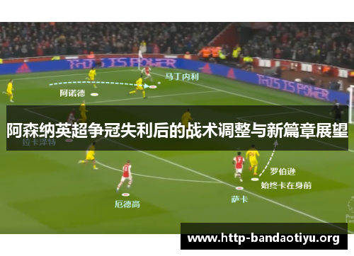阿森纳英超争冠失利后的战术调整与新篇章展望 阿森纳英超争冠失利后的战术调整与新篇章展望