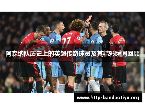 阿森纳队历史上的英超传奇球员及其精彩瞬间回顾 阿森纳队历史上的英超传奇球员及其精彩瞬间回顾