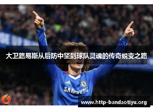 大卫路易斯从后防中坚到球队灵魂的传奇蜕变之路