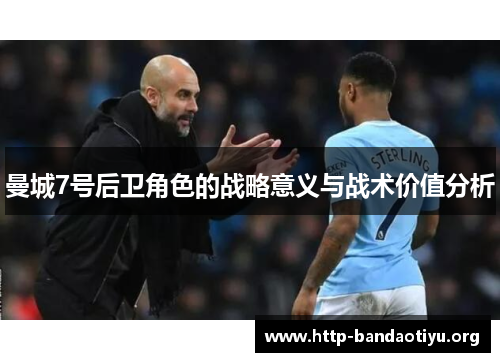 曼城7号后卫角色的战略意义与战术价值分析 曼城7号后卫角色的战略意义与战术价值分析