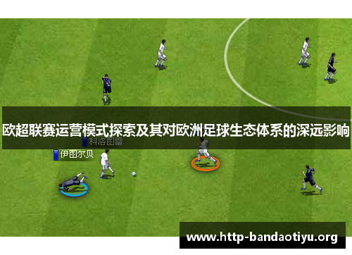 欧超联赛运营模式探索及其对欧洲足球生态体系的深远影响 欧超联赛运营模式探索及其对欧洲足球生态体系的深远影响