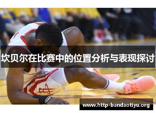 坎贝尔在比赛中的位置分析与表现探讨 坎贝尔在比赛中的位置分析与表现探讨